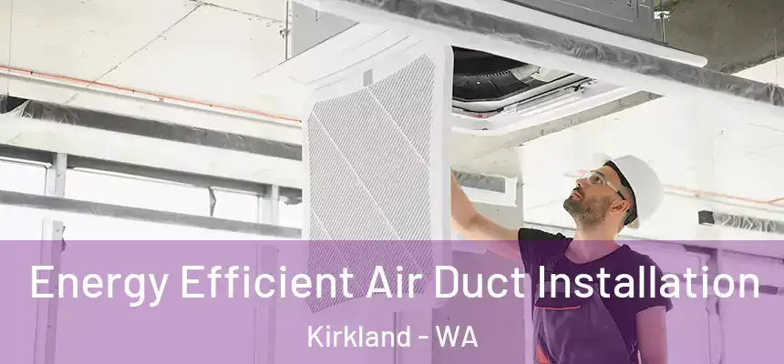  Energy Efficient Air Duct Installation Kirkland - WA
